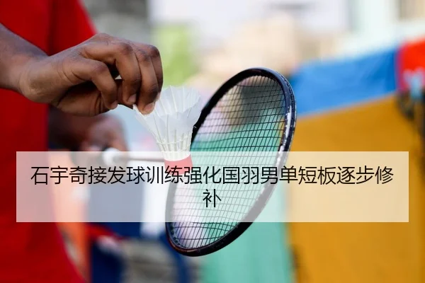 石宇奇接发球训练强化国羽男单短板逐步修补