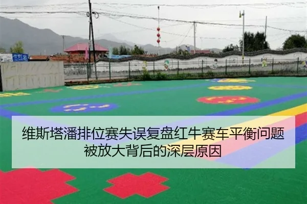 维斯塔潘排位赛失误复盘红牛赛车平衡问题被放大背后的深层原因