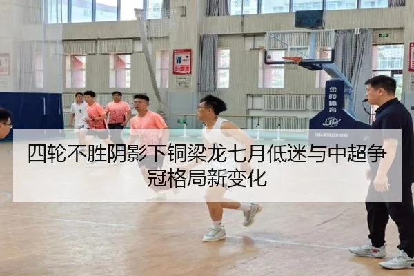 四轮不胜阴影下铜梁龙七月低迷与中超争冠格局新变化